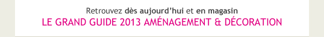 LE GRAND GUIDE 2013 AMÉNAGEMENT & DÉCORATION