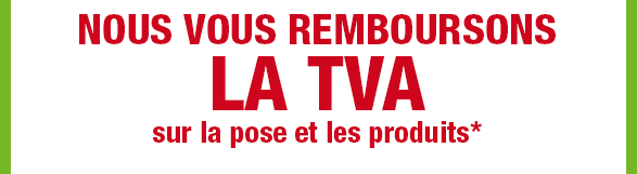 nous vous remboursons la TVAsur la pose et les produits*