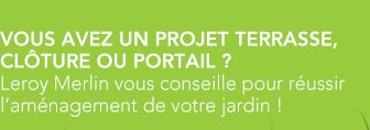 VOUS AVEZ UN PROJET TERRASSE, CLÔTURE OU PORTAIL ? Leroy Merlin vous conseille pour réussir l'aménagement de votre jardin !