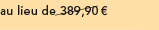 au lieu de 389,90 euros