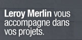 Leroy Merlin vous accompagne dans vos projets