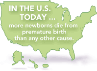 IN THE U.S. TODAY. . . more newborns die from premature birth than any other cause.