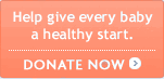 Help Give Every Baby a Healthy Start. Donate Now.