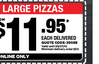 VALUE RANGE LARGE PIZZAS. FROM $11.95* EACH DELIVERED. QUOTE CODE: 39569. Valid until 24/07/12. Minimum delivery order $20. AVAILABLE ONLINE ONLY