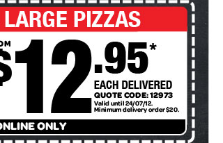 TRADITIONAL LARGE PIZZAS. FROM $12.95* EACH DELIVERED. QUOTE CODE: 12973. Valid until 24/07/12. Minimum delivery order $20. AVAILABLE ONLINE ONLY