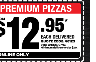 TRADITIONAL & PREMIUM PIZZAS. FROM $12.95* EACH DELIVERED. QUOTE CODE: 46123. Valid until 26/07/12. Minimum delivery order $20. AVAILABLE ONLINE ONLY